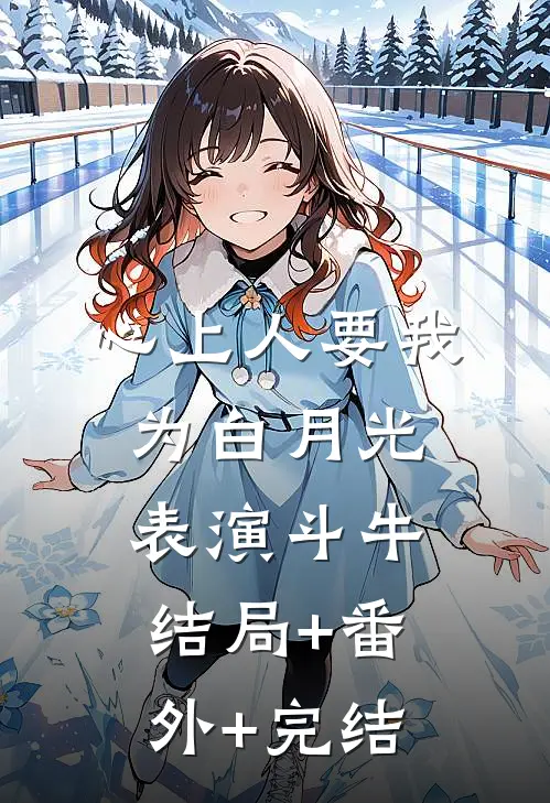 心上人要我为白月光表演斗牛结局+番外+完结