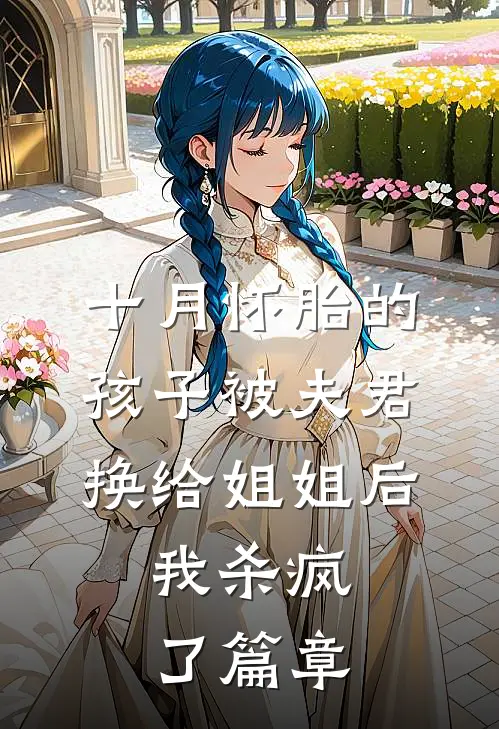 十月怀胎的孩子被夫君换给姐姐后，我杀疯了篇章