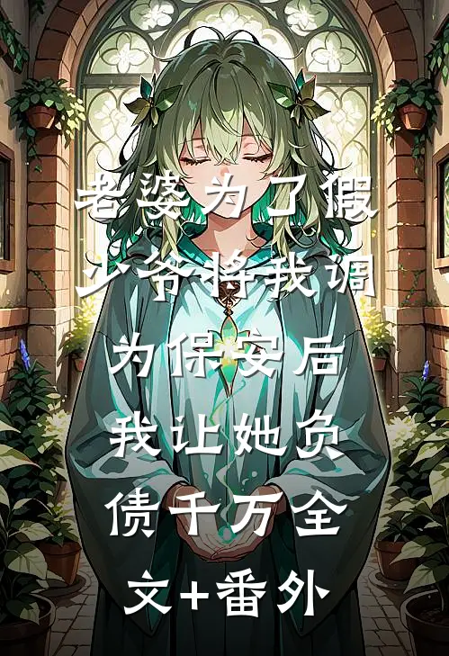 老婆为了假少爷将我调为保安后，我让她负债千万全文+番外