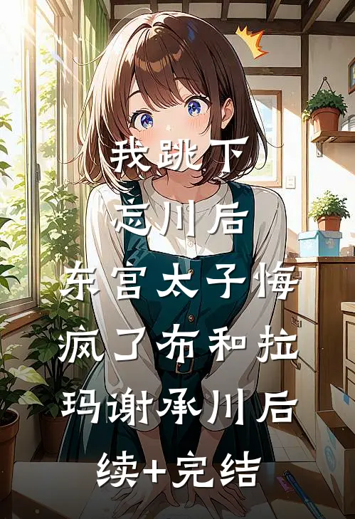 我跳下忘川后，东宫太子悔疯了布和拉玛谢承川后续+完结
