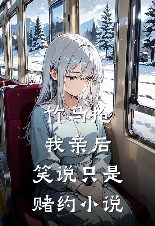 竹马抢我亲后，笑说只是赌约小说