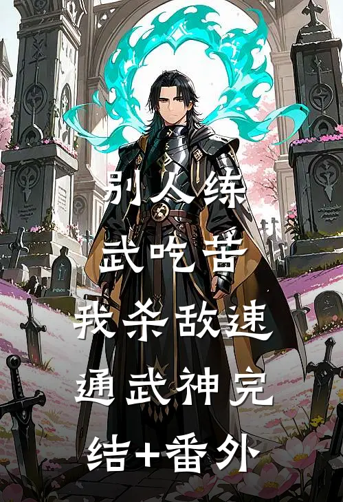 别人练武吃苦，我杀敌速通武神完结+番外