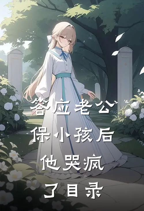 答应老公保小孩后，他哭疯了目录