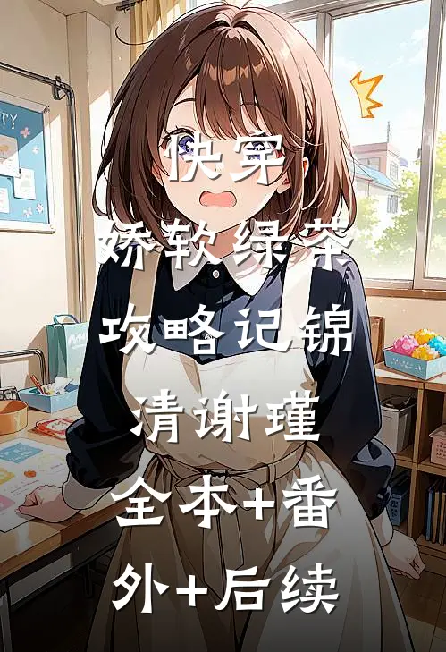 快穿：娇软绿茶攻略记锦清谢瑾:全本+番外+后续