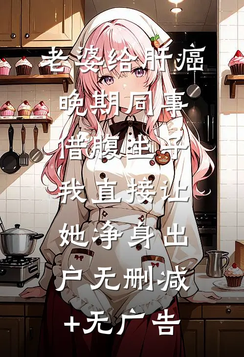 老婆给肝癌晚期同事借腹生子，我直接让她净身出户无删减+无广告