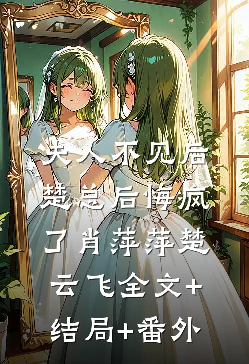 夫人不见后，楚总后悔疯了肖萍萍楚云飞全文+结局+番外