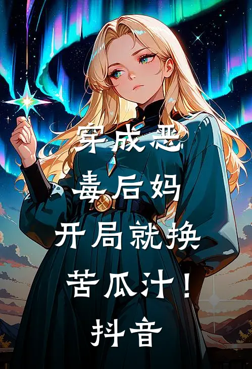 穿成恶毒后妈，开局就换苦瓜汁！抖音