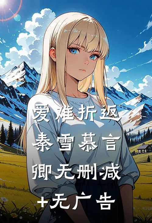 爱难折返秦雪慕言卿无删减+无广告