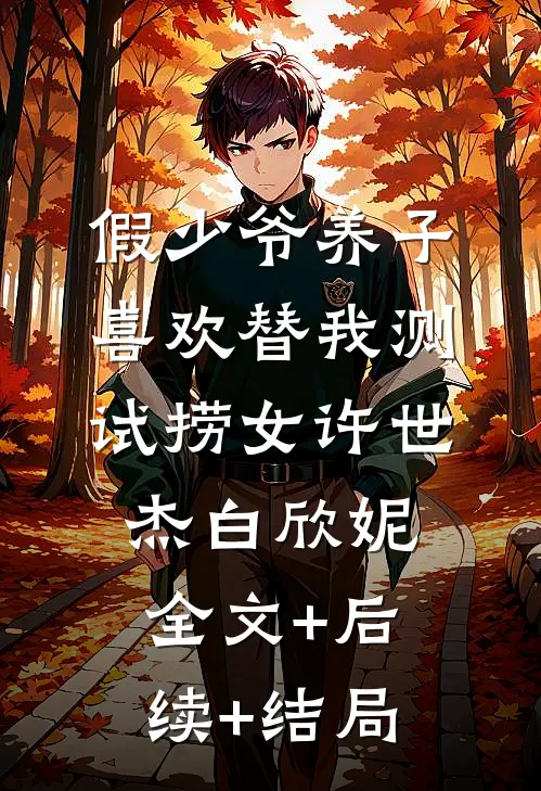 假少爷养子喜欢替我测试捞女许世杰白欣妮:全文+后续+结局
