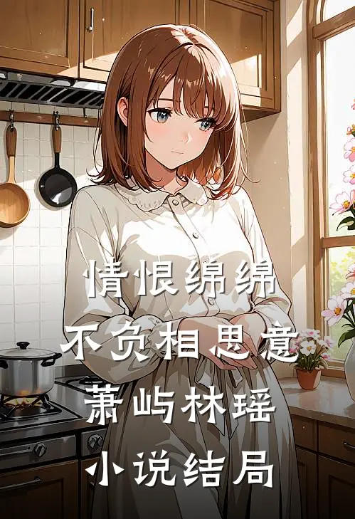 情恨绵绵，不负相思意萧屿林瑶小说结局