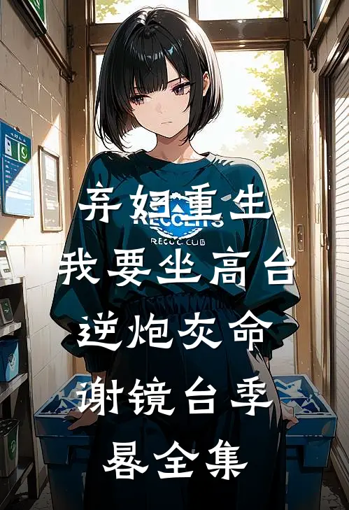 弃妇重生，我要坐高台，逆炮灰命谢镜台季晷全集