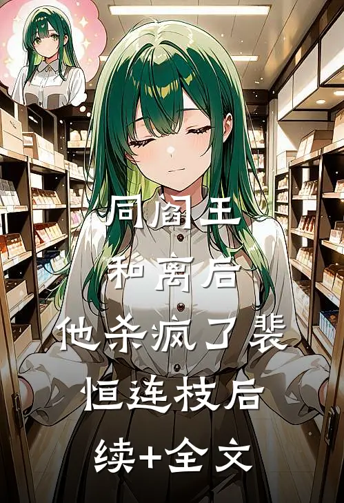 同阎王和离后，他杀疯了裴恒连枝后续+全文