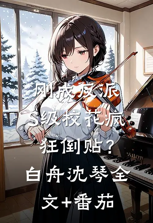 刚成反派，S级校花疯狂倒贴？白舟沈琴全文+番茄