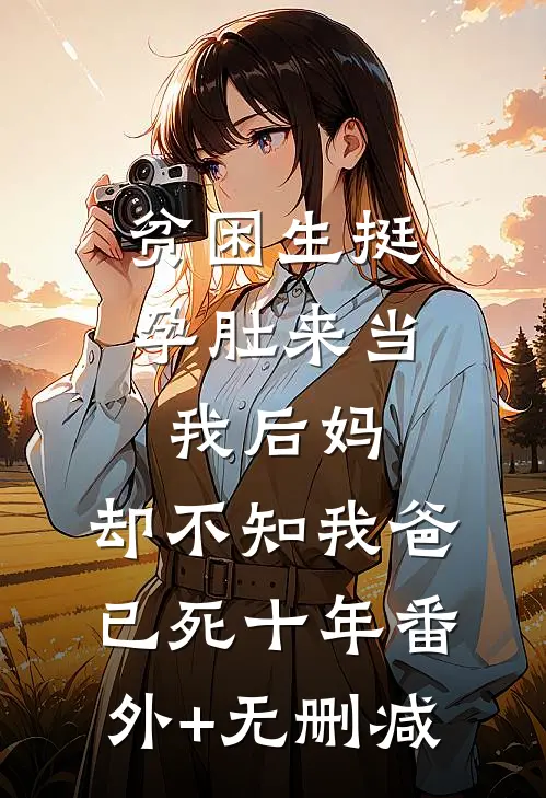 贫困生挺孕肚来当我后妈，却不知我爸已死十年番外+无删减