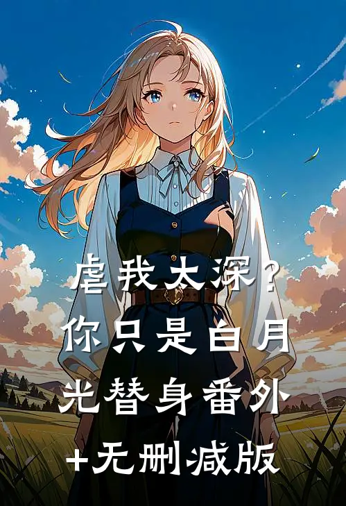 虐我太深？你只是白月光替身番外+无删减版