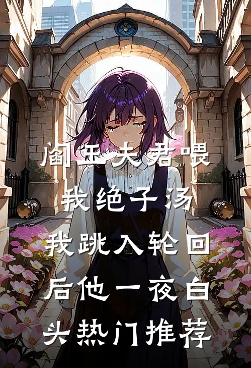 阎王夫君喂我绝子汤，我跳入轮回后他一夜白头热门推荐
