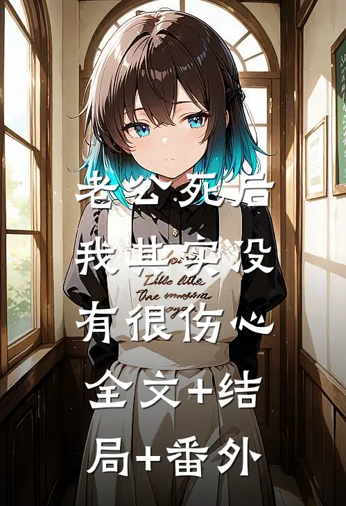 老公死后，我其实没有很伤心全文+结局+番外