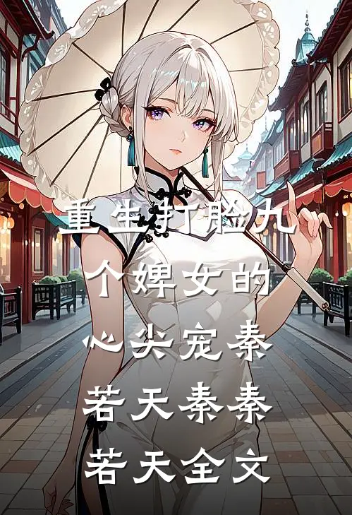 重生打脸九个婢女的心尖宠秦若天秦秦若天全文