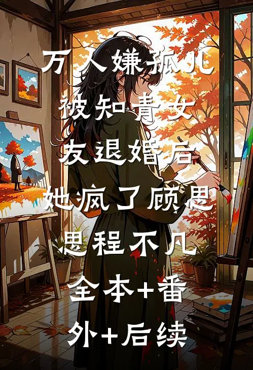 万人嫌孤儿被知青女友退婚后，她疯了顾思思程不凡:全本+番外+后续