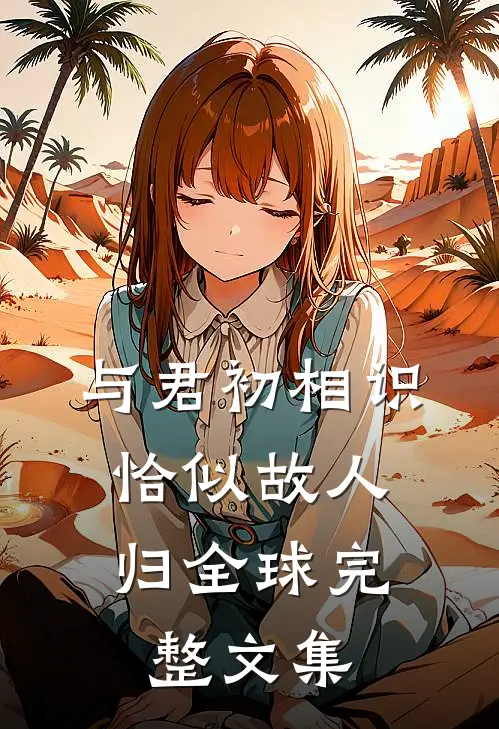 与君初相识，恰似故人归全球完整文集