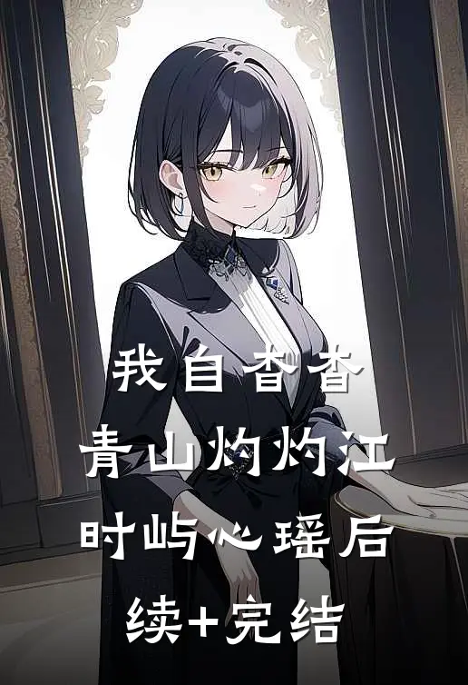 我自杳杳，青山灼灼江时屿心瑶后续+完结