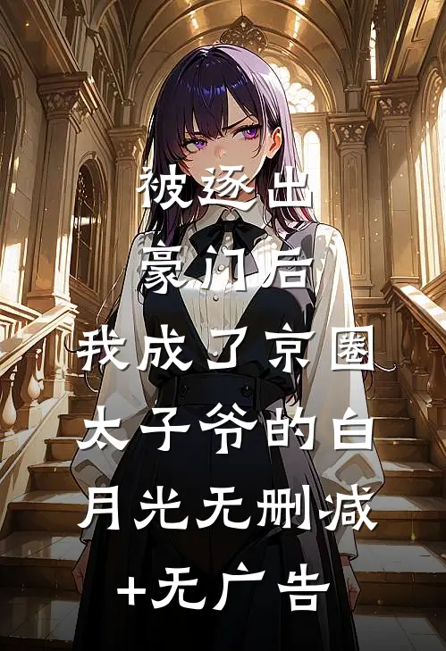 被逐出豪门后，我成了京圈太子爷的白月光无删减+无广告