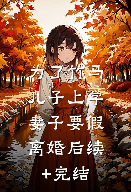 为了竹马儿子上学，妻子要假离婚后续+完结