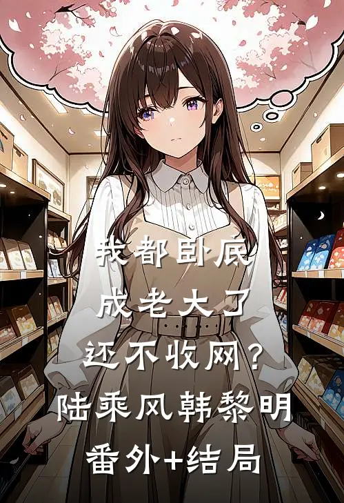 我都卧底成老大了，还不收网？陆乘风韩黎明(番外)+(结局)