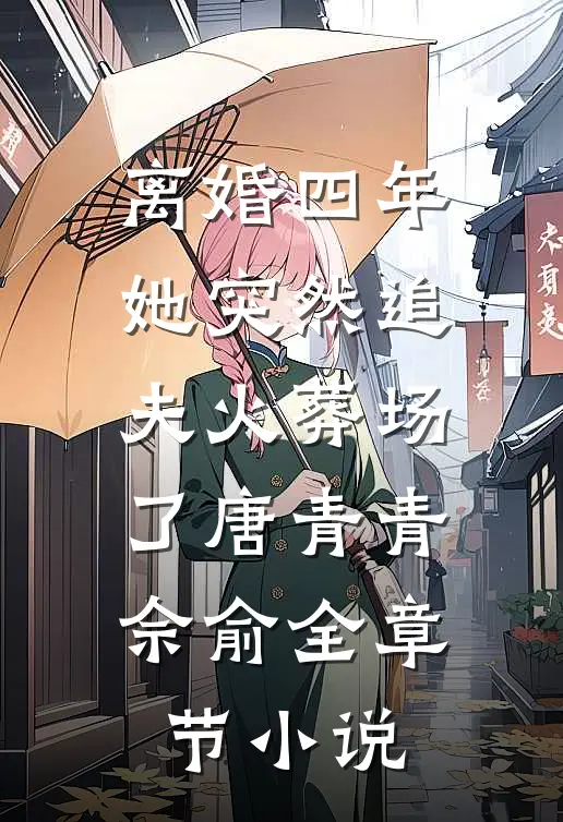 离婚四年，她突然追夫火葬场了唐青青佘俞全章节小说