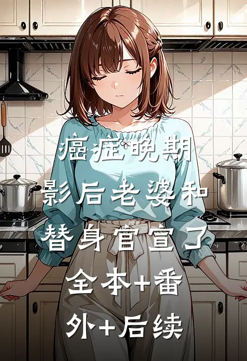 癌症晚期，影后老婆和替身官宣了:全本+番外+后续