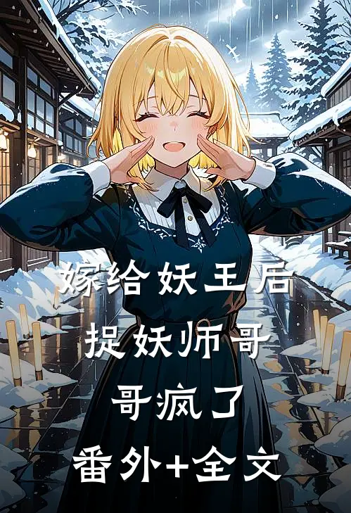 嫁给妖王后，捉妖师哥哥疯了:(番外)+(全文)