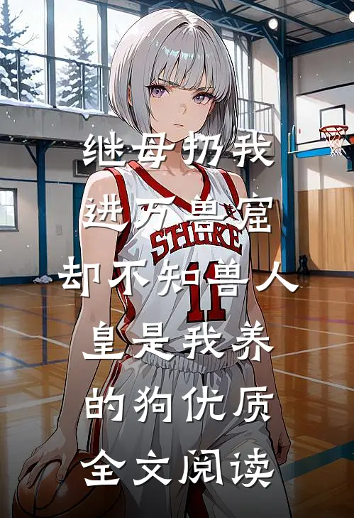 继母扔我进万兽窟，却不知兽人皇是我养的狗优质全文阅读