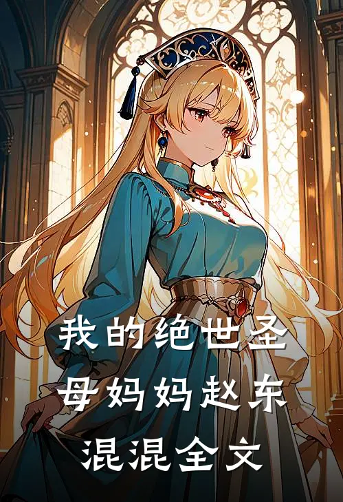 我的绝世圣母妈妈赵东混混全文