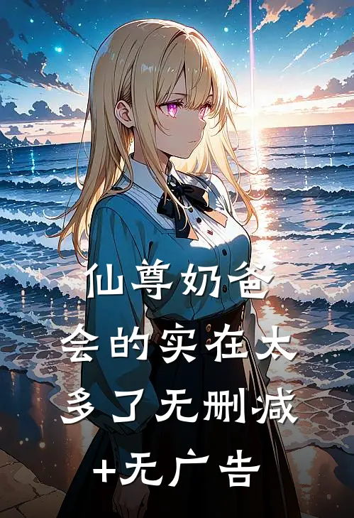 仙尊奶爸，会的实在太多了无删减+无广告