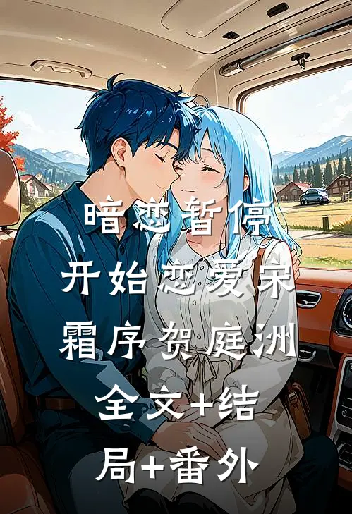 暗恋暂停，开始恋爱宋霜序贺庭洲:全文+结局+番外