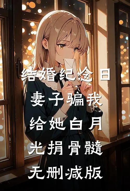 结婚纪念日，妻子骗我给她白月光捐骨髓无删减版