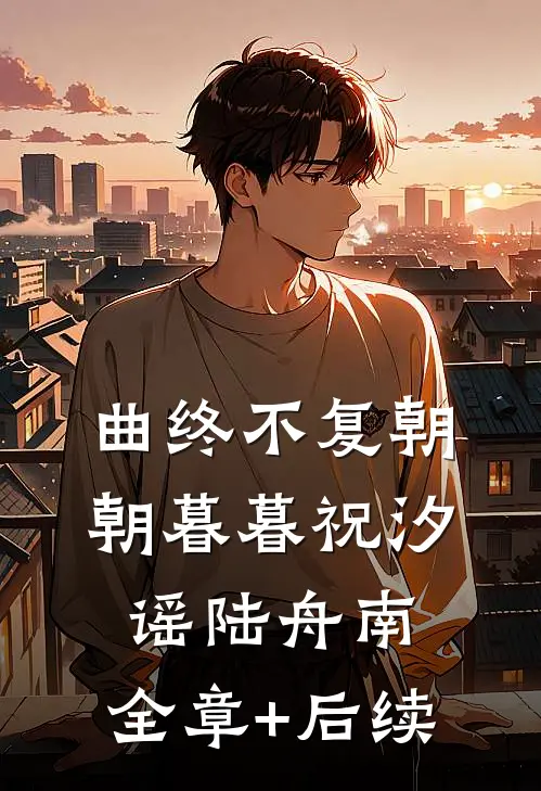 曲终不复朝朝暮暮祝汐谣陆舟南:全章+后续