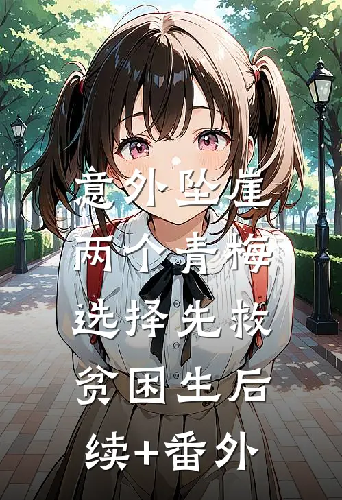 意外坠崖，两个青梅选择先救贫困生后续+番外