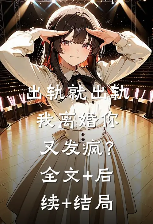 出轨就出轨，我离婚你又发疯？:全文+后续+结局