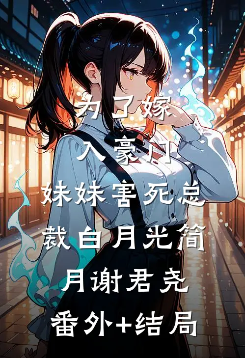 为了嫁入豪门，妹妹害死总裁白月光简月谢君尧:(番外)+(结局)