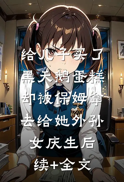给儿子买了黑天鹅蛋糕，却被保姆拿去给她外孙女庆生后续+全文
