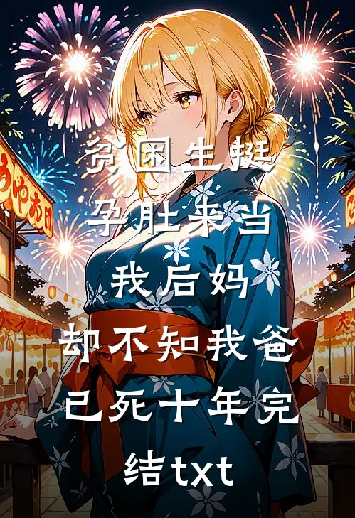 贫困生挺孕肚来当我后妈，却不知我爸已死十年完结txt