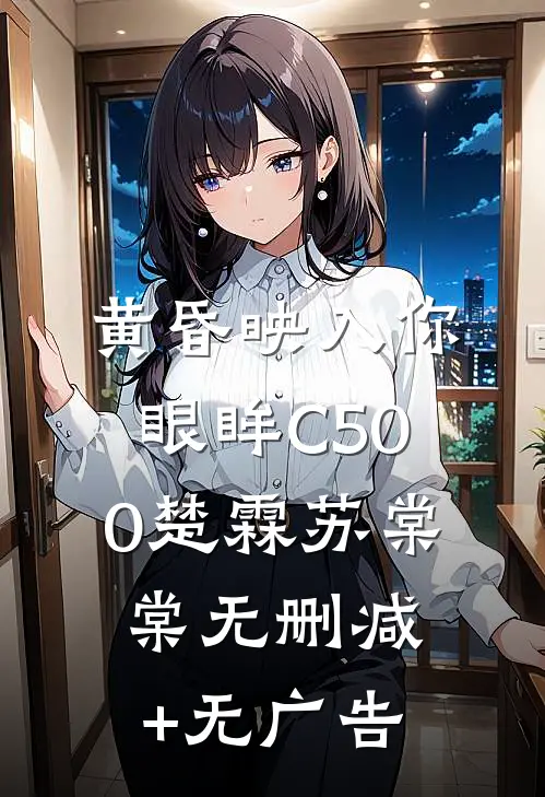 黄昏映入你眼眸C500楚霖苏棠棠无删减+无广告