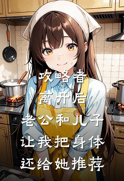 攻略者离开后，老公和儿子让我把身体还给她推荐