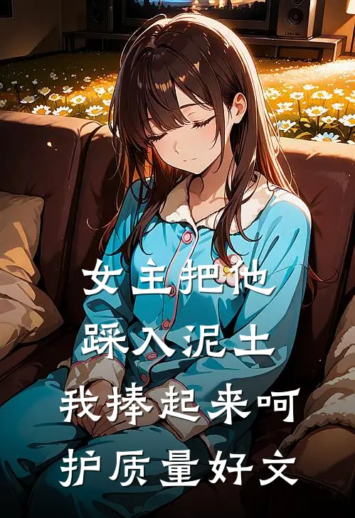 女主把他踩入泥土，我捧起来呵护质量好文