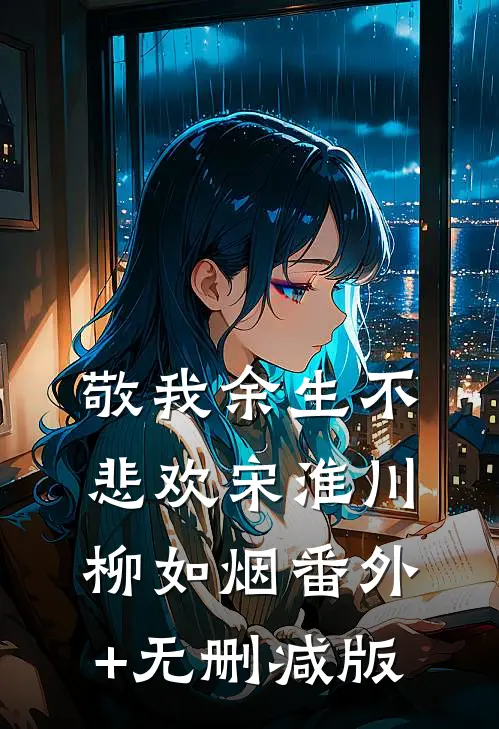 敬我余生不悲欢宋淮川柳如烟番外+无删减版