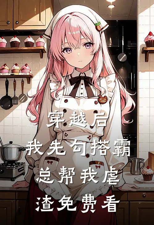 穿越后，我先勾搭霸总帮我虐渣免费看