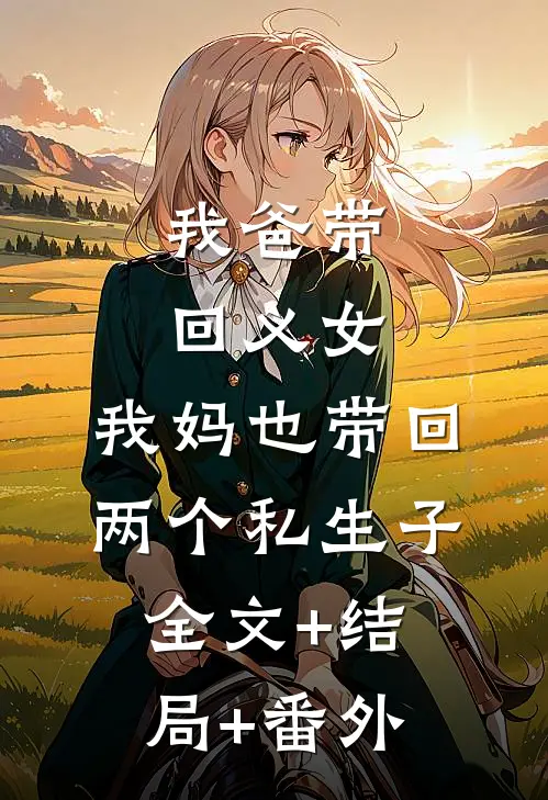 我爸带回义女，我妈也带回两个私生子全文+结局+番外