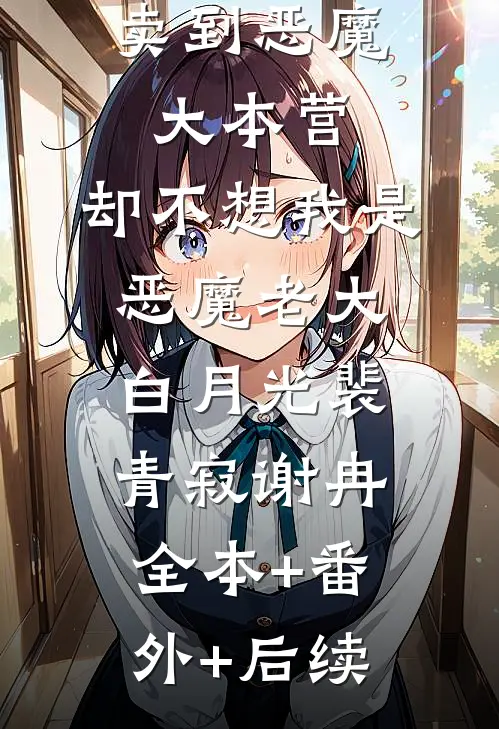 闺蜜将我卖到恶魔大本营，却不想我是恶魔老大白月光裴青寂谢冉:全本+番外+后续