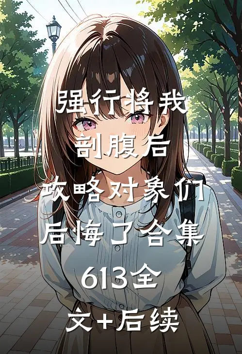 强行将我剖腹后，攻略对象们后悔了合集613全文+后续